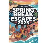 Spring Break Escapes 2025: Top Destinations, Activities & Money-Saving Tips for the Ultimate Vacation