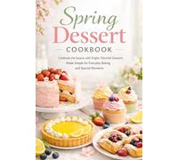 Spring Dessert Cookbook: Celebrate the Season with Bright, Flavorful Desserts Made Simple for Everyday Baking and Special Moments