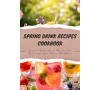 Spring Drink Recipes Cookbook: Fresh & Refreshing Homemade Beverages for Warm Weather - Easy Non-Alcoholic Lemonades, Iced Teas, Smoothies & Herbal Infusions for Healthy Hydration