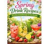 Spring Drink Recipes: Refreshing Seasonal Beverages for Every Occasion - Delicious Mocktails, Lemonades, Smoothies & Cocktails to Celebrate the Flavors of Spring