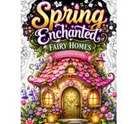 Spring Enchanted Homes Coloring Book: 50 Cozy Fantasy Cottages, Magical Fairy Houses, Whimsical Garden Retreats, Storybook Village Homes and Relaxing ... Relief, Mindfulness and Creative Relaxation