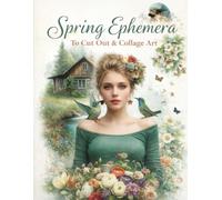Spring Ephemera To Cut Out and Collage Art: Over 170 Beautiful Images, for Your Creative Projects. Created for Junk Journal, ... Card Making, ATC and other Paper Crafts