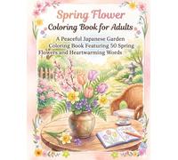 Spring Flower Coloring Book for Adults: A Peaceful Japanese Garden Coloring Book Featuring 50 Spring Flowers and Heartwarming Words