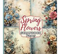 Spring Flowers Scrapbook Paper: Vintage Floral Designs for a Junk Journal, Glue Book, Collage, Decoupage, Stationery, Card Making, Ephemera, Origami, and Other Paper Crafts