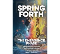 Spring Forth: The Emergence Phase: Stepping Boldly Into Your God-Ordained Destiny (The Destiny Formation Journey)