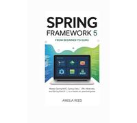 Spring Framework 5: From Beginner to Guru: Master Spring MVC, Spring Data JPA, Hibernate, and Spring Boot 4 in a Hands-On, Practical Guide