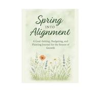 Spring Into Alignment: A Goal-Setting, Budgeting, and Planting Journal for the Season of Growth
