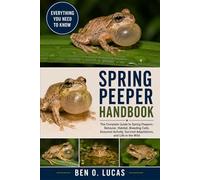 SPRING PEEPER HANDBOOK: The Complete Guide to Spring Peepers: Behavior, Habitat, Breeding Calls, Seasonal Activity, Survival Adaptations, and Life in the Wild