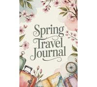 Spring Travel Journal: 100 Prompts to Document Your Renewal Adventures, Blooming Discoveries & Fresh Start Journeys