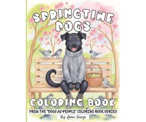 Springtime Dogs Coloring Book For Adults: Dogs Enjoying Easter Fun, Garden Moments & Cozy Seasonal Hobbies (Dogs As People)