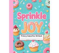 Sprinkle Joy Primary Composition Notebook: Grades K-2 Journal With Picture Space - Fun Writing Book with Cupcakes, Donuts, and Sweet Surprises