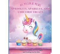 Sprinkles, Sparkles, and Unicorn Treats: Whimsical Recipes, Activity Pages, and Cooking Fun for Kids (My Mystical Meals)