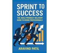 Sprint To Success: The Agile Product Delivery Guide To Rising Professionals