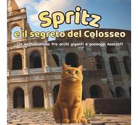 Spritz e il segreto del Colosseo: Un gatto curioso tra archi giganti e passaggi nascosti (Spritz e le meraviglie del mondo)