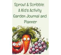 Sprout & Scribble: A Kid's Activity Garden Journal and Planner: A Fun Way To Yearly Track Your Garden From Seed to Harvest