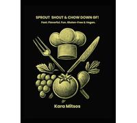 SPROUT SHOUT & CHOW DOWN GF!: Fast. Flavorful. Fun. Gluten-Free & Vegan.