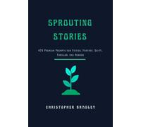 Sprouting Stories: 475 Premium Writing Prompts for Fiction, Fantasy, Sci-Fi, Thriller, and Horror