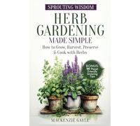 Sprouting Wisdom: Herb Gardening Made Simple: How to Grow, Harvest, Preserve, & Cook with Herbs