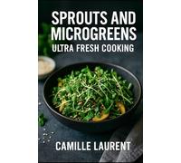 Sprouts & Microgreens - Ultra-Fresh Cooking: A Microgreens Cookbook with 60 Easy Everyday Recipes: Healthy bowls, salads, brunches and meal prep with ... for bright, simple, flavorful cooking