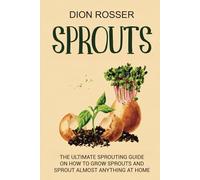 Sprouts: The Ultimate Sprouting Guide on How to Grow Sprouts and Sprout Almost Anything at Home (Grow Your Own Food)