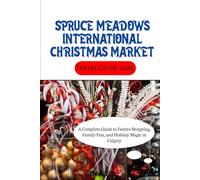 Spruce Meadows International Christmas Market Travel Guide 2025: A Complete Guide to Festive Shopping, Family Fun, and Holiday Magic in Calgary
