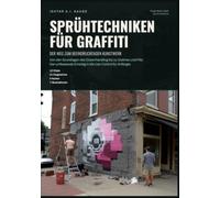Sprühtechniken für Graffiti: Der Weg zum beeindruckenden Kunstwerk: Von den Grundlagen des Dosenhandling bis zu Outlines und Fills: Der umfassende Einstieg in die Can Control für Anfänger.
