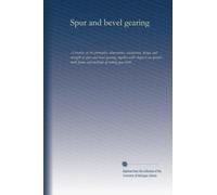 Spur and bevel gearing: A treatise on the principles, dimensions, calculation, design and strength of spur and bevel gearing, together with chapters ... tooth forms and methods of cutting gear teeth