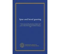 Spur and bevel gearing: a treatise on the principles, dimensions, calculation, design and strength of spur and bevel gearing, together with chapters ... tooth forms and methods of cutting gear teeth