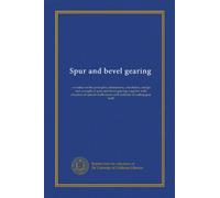 Spur and bevel gearing: a treatise on the principles, dimensions, calculation, design and strength of spur and bevel gearing, together with chapters ... tooth forms and methods of cutting gear teeth