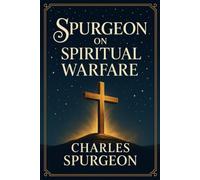 Spurgeon on Spiritual Warfare: Victorious Living with God’s Strength and Biblical Truth