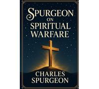 Spurgeon on Spiritual Warfare: Victorious Living with God’s Strength and Biblical Truth