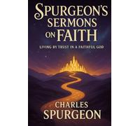 Spurgeon’s Sermons on Faith: Living by Trust in a Faithful God