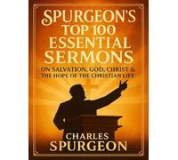 Spurgeon’s Top 100 Essential Sermons: The Best of His Preaching on Salvation, God, Christ & the Hope of the Christian Life