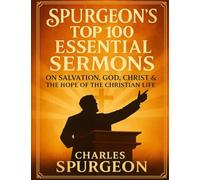 Spurgeon’s Top 100 Essential Sermons: The Best of His Preaching on Salvation, God, Christ & the Hope of the Christian Life