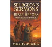 Spurgeon's Sermons on Bible Heroes: Lessons on Faith, Forgiveness, & God's Sovereign Hand in History