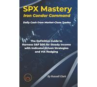 SPX Mastery: Iron Condor Command: Daily Cash from Market-Close Trades The Definitive Guide to Harness S&P 500 for Steady Income with Indicator-Driven ... Hedging (SPX Mastery Dominate Daily Trades)
