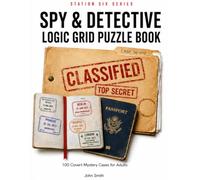 Spy & Detective Logic Grid Puzzle Book: 100 Covert Mystery Cases for Adults: 100 Verified Logic Grid Puzzles | One Unique Solution Guaranteed | Easy to Hard Spy Cases for Adults