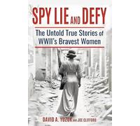 Spy, Lie, and Defy: The Untold True Stories of World War II's Bravest Women
