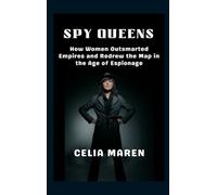Spy Queens: How Women Outsmarted Empires and Redrew the Map in the Age of Espionage