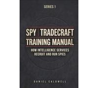 Spy Tradecraft Training Manual: How Intelligence Services Recruit and Run Spies: 1 (The Spy Tradecraft Training Manual series)