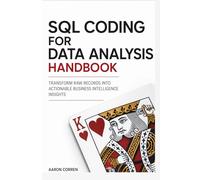 SQL CODING FOR DATA ANALYSIS HANDBOOK: TRANSFORM RAW RECORDS INTO ACTIONABLE BUSINESS INTELLIGENCE INSIGHTS