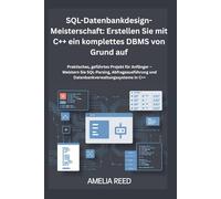 SQL-Datenbankdesign-Meisterschaft: Erstellen Sie mit C++ ein komplettes DBMS von Grund auf: Praktisches, geführtes Projekt für Anfänger - Meistern Sie ... und Datenbankverwaltungssysteme in C++