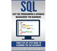 SQL: Easy SQL Programming & Database Management For Beginners, Your Step-By-Step Guide To Learning The SQL Database (SQL Series)