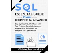 SQL ESSENTIAL GUIDE From Beginner-to-Advance: Step-by-Step SQL Workflows with Real Projects, Sample Databases, and Practical Techniques for Analytics and Optimization