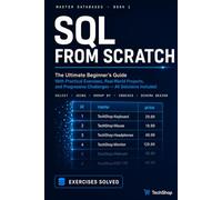 SQL From Scratch: Learn Databases with Real Exercises: The Definitive Beginner's Guide Hands-On Exercises, Real Projects, and Progressive Challenges - All Solutions Included (Master Databases)
