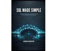SQL Made Simple: Generate, Manipulate, And Retrieve Data For Front-End/Back-End Developers