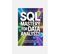 SQL MASTERY FOR DATA ANALYSTS: learn how to query and manage databases efficiently (My Special TechX Guide)