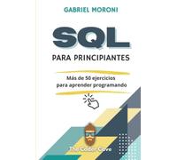 SQL para Principiantes: Libro práctico: Más de 50 ejercicios para aprender programando
