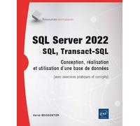 SQL Server 2022 : SQL, Transact-SQL: Conception et réalisation d'une base de données (avec exercices pratiques et corrigés)