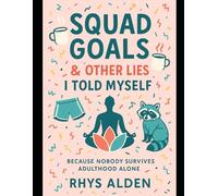 Squad Goals & Other Lies I Told Myself: Because nobody survives adulthood alone